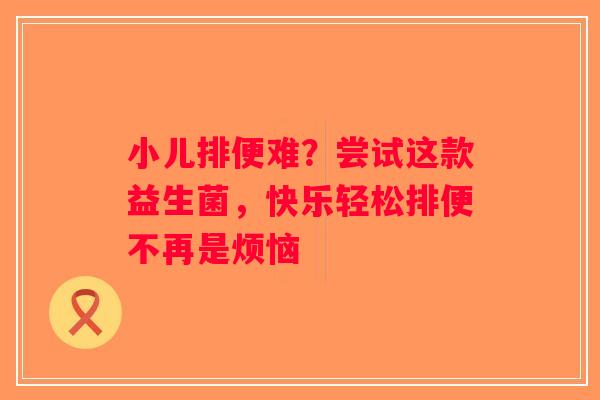 小儿排便难？尝试这款益生菌，快乐轻松排便不再是烦恼