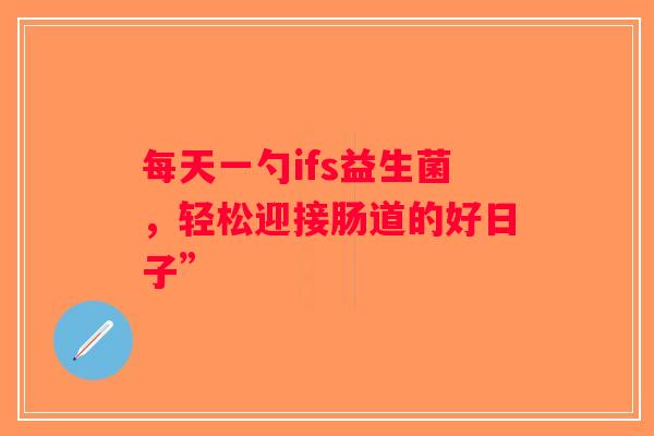 每天一勺ifs益生菌，轻松迎接肠道的好日子”