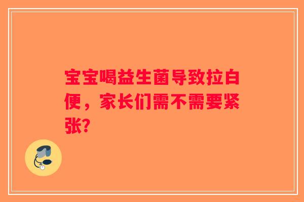 宝宝喝益生菌导致拉白便，家长们需不需要紧张？