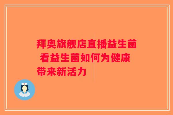 拜奥旗舰店直播益生菌 看益生菌如何为健康带来新活力