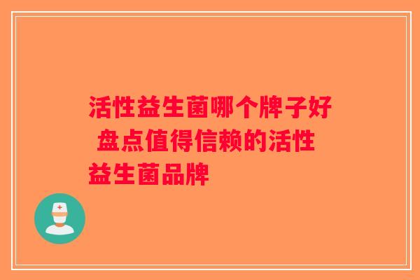 活性益生菌哪个牌子好 盘点值得信赖的活性益生菌品牌