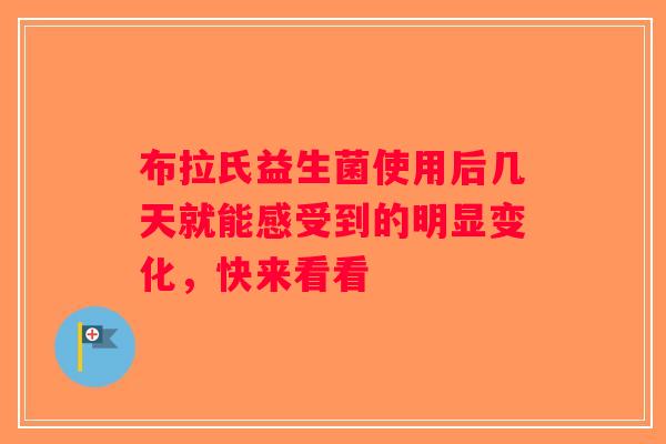 布拉氏益生菌使用后几天就能感受到的明显变化，快来看看