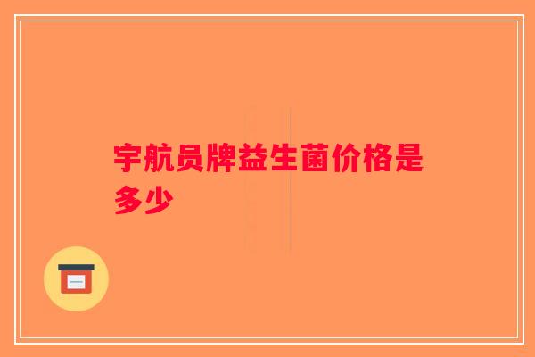 宇航员牌益生菌价格是多少