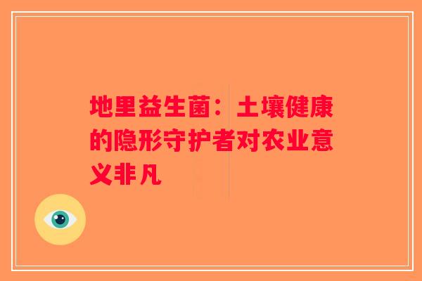 地里益生菌：土壤健康的隐形守护者对农业意义非凡