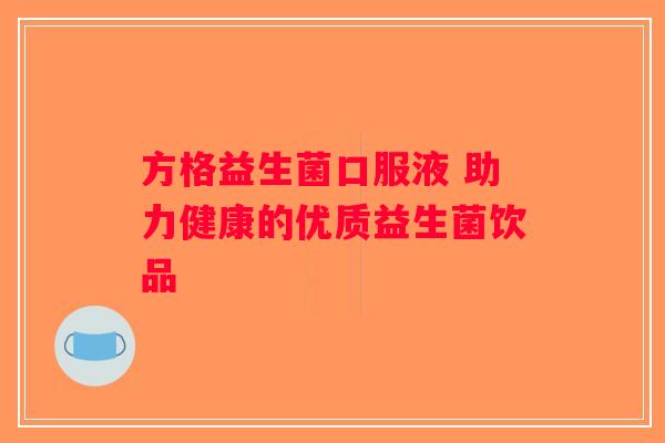 方格益生菌口服液 助力健康的优质益生菌饮品