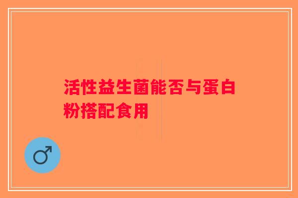 活性益生菌能否与蛋白粉搭配食用