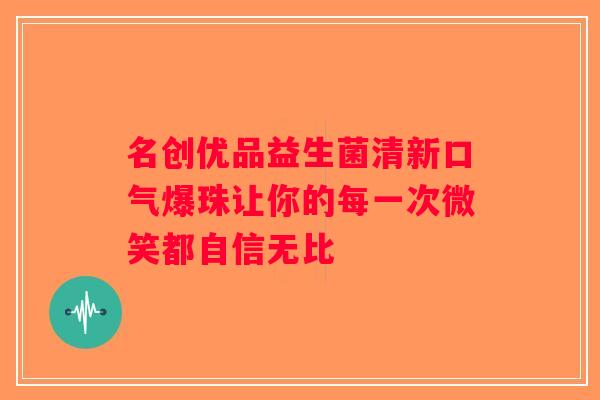 名创优品益生菌清新口气爆珠让你的每一次微笑都自信无比