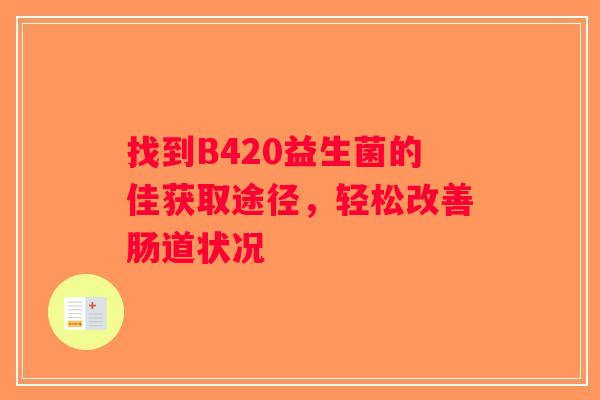 找到B420益生菌的佳获取途径，轻松改善肠道状况