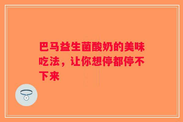 巴马益生菌酸奶的美味吃法，让你想停都停不下来