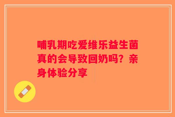 哺乳期吃爱维乐益生菌真的会导致回奶吗？亲身体验分享