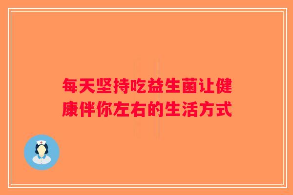 每天坚持吃益生菌让健康伴你左右的生活方式
