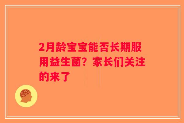 2月龄宝宝能否长期服用益生菌？家长们关注的来了