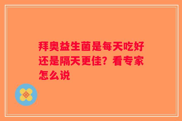 拜奥益生菌是每天吃好还是隔天更佳？看专家怎么说