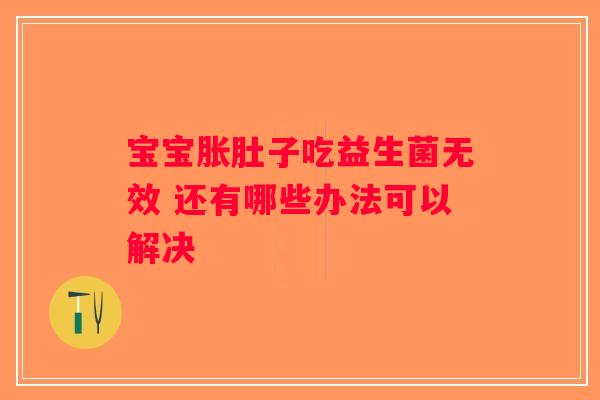 宝宝胀肚子吃益生菌无效 还有哪些办法可以解决