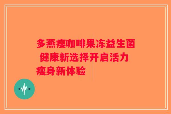 多燕瘦咖啡果冻益生菌 健康新选择开启活力瘦身新体验