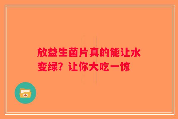 放益生菌片真的能让水变绿？让你大吃一惊