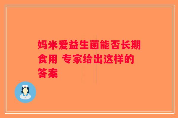 妈米爱益生菌能否长期食用 专家给出这样的答案