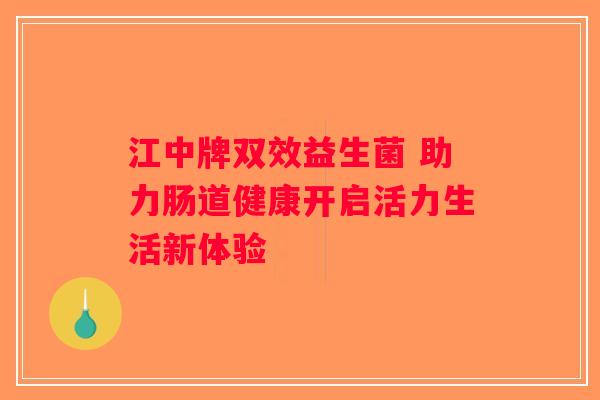 江中牌双效益生菌 助力肠道健康开启活力生活新体验