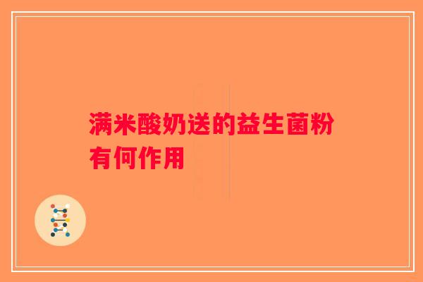 满米酸奶送的益生菌粉有何作用