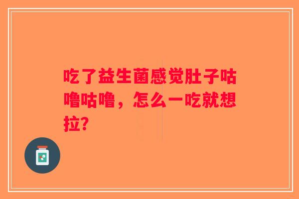 吃了益生菌感觉肚子咕噜咕噜，怎么一吃就想拉？