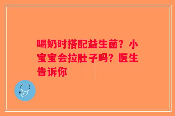 喝奶时搭配益生菌？小宝宝会拉肚子吗？医生告诉你