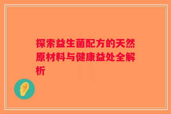 探索益生菌配方的天然原材料与健康益处全解析