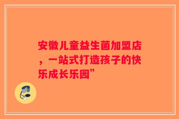 安徽儿童益生菌加盟店,一站式打造孩子的快乐成长乐园” 安徽儿童益生菌加盟店,一站式打造孩子的快乐成长乐园”