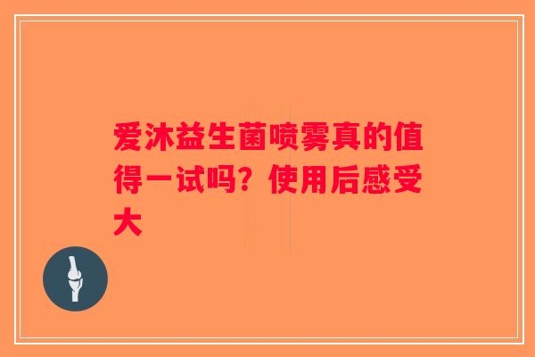 爱沐益生菌喷雾真的值得一试吗？使用后感受大