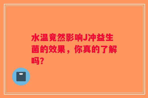 水温竟然影响J冲益生菌的效果，你真的了解吗？