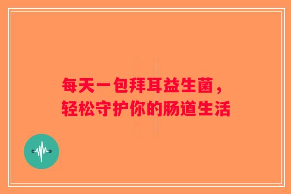 每天一包拜耳益生菌，轻松守护你的肠道生活