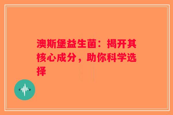 澳斯堡益生菌：揭开其核心成分，助你科学选择