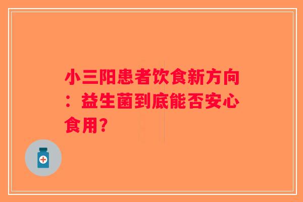 小三阳患者饮食新方向：益生菌到底能否安心食用？