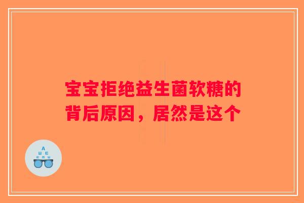 宝宝拒绝益生菌软糖的背后原因，居然是这个