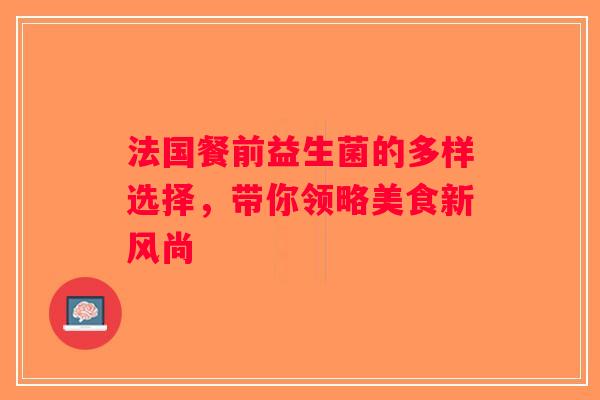 法国餐前益生菌的多样选择，带你领略美食新风尚