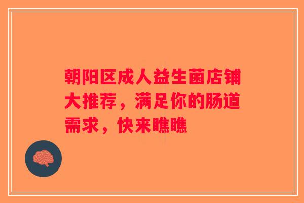 朝阳区成人益生菌店铺大推荐，满足你的肠道需求，快来瞧瞧