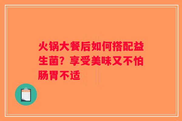 火锅大餐后如何搭配益生菌？享受美味又不怕肠胃不适