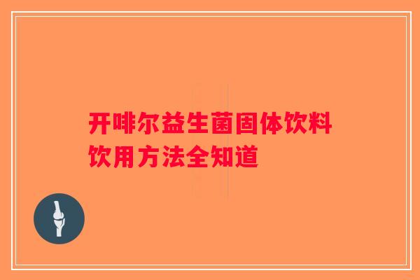 开啡尔益生菌固体饮料饮用方法全知道