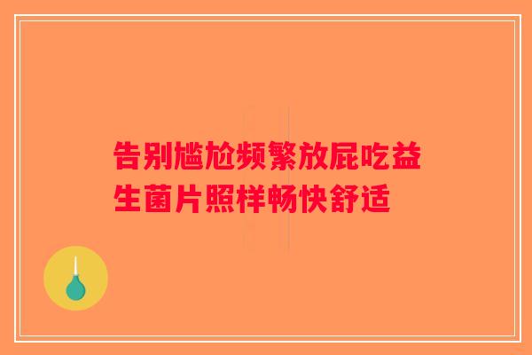 告别尴尬频繁放屁吃益生菌片照样畅快舒适 告别尴尬频繁放屁吃益生菌片照样畅快舒适