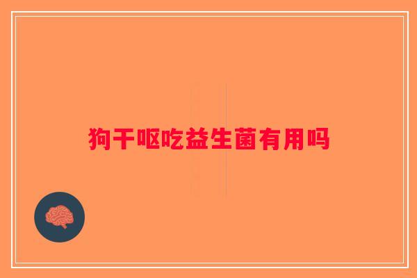 狗干呕吃益生菌有用吗
