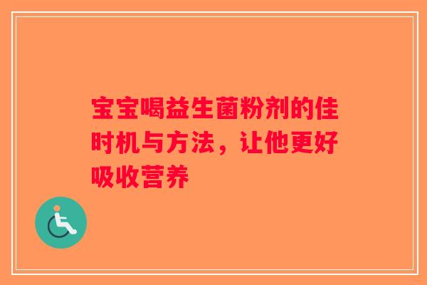 宝宝喝益生菌粉剂的佳时机与方法，让他更好吸收营养