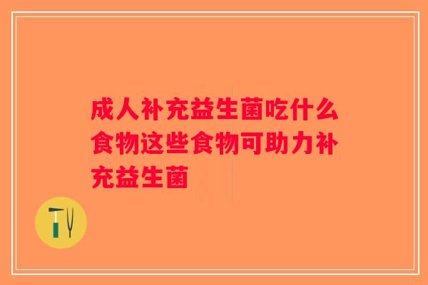 成人补充益生菌吃什么食物这些食物可助力补充益生菌 成人补充益生菌吃什么食物这些食物可助力补充益生菌