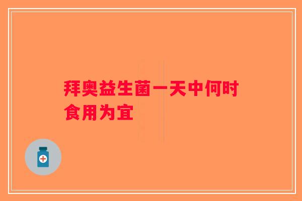 拜奥益生菌一天中何时食用为宜