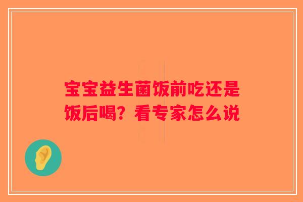 宝宝益生菌饭前吃还是饭后喝？看专家怎么说