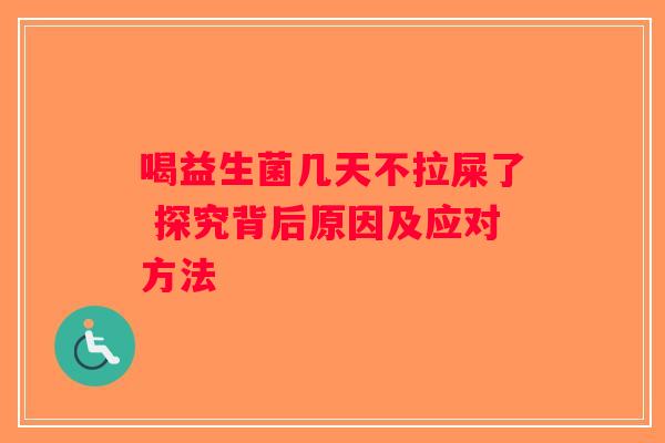 喝益生菌几天不拉屎了 探究背后原因及应对方法