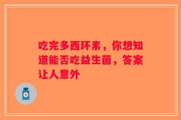 吃完多西环素，你想知道能否吃益生菌，答案让人意外