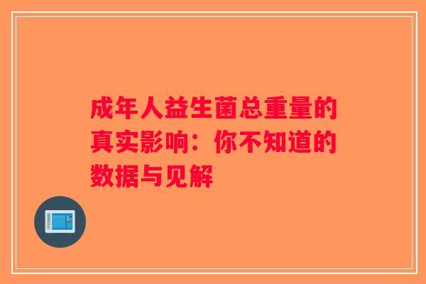 成年人益生菌总重量的真实影响：你不知道的数据与见解