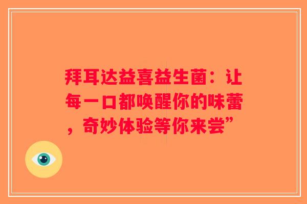 拜耳达益喜益生菌：让每一口都唤醒你的味蕾，奇妙体验等你来尝”
