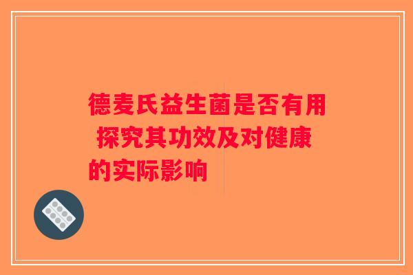 德麦氏益生菌是否有用 探究其功效及对健康的实际影响