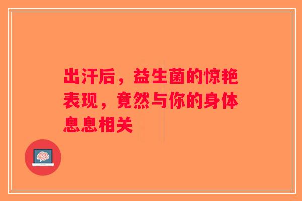 出汗后，益生菌的惊艳表现，竟然与你的身体息息相关