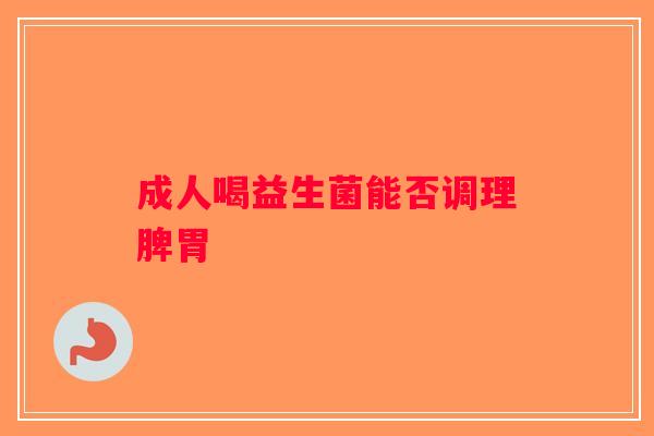 成人喝益生菌能否调理脾胃
